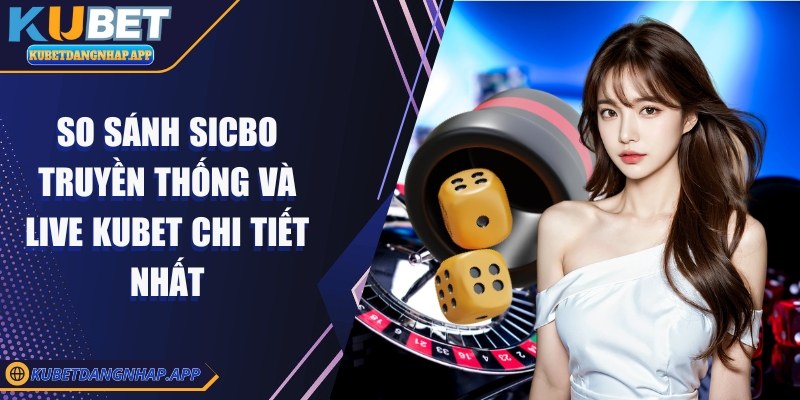 So sánh sicbo truyền thống và live Kubet