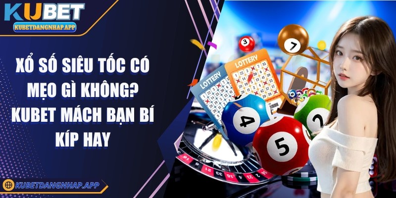 Xổ số siêu tốc có mẹo gì không? Kubet